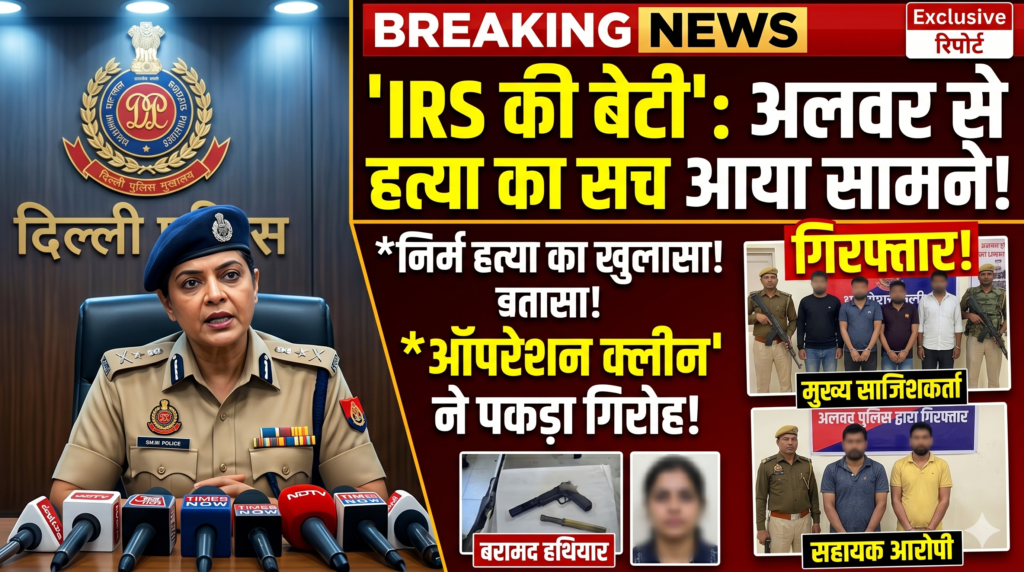 दिल्ली मर्डर केस: IRS की बेटी की हत्या का सच आया सामने, अलवर में ‘ऑपरेशन क्लीन’ के तहत 6 गिरफ्तार; जानें पूरी इनसाइड स्टोरी