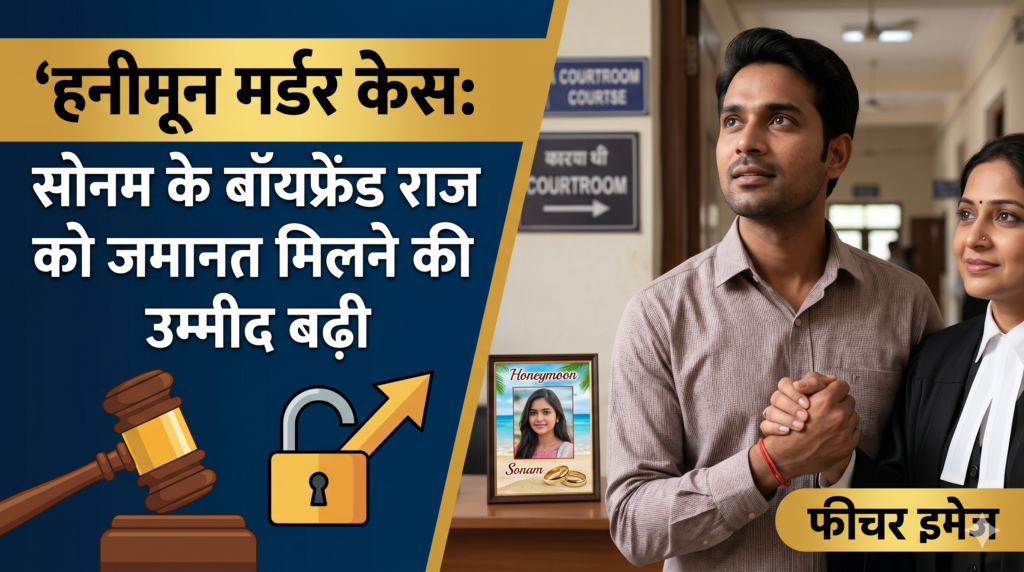हनीमून मर्डर केस में सोनम के बॉयफ्रेंड राज को जमानत मिलने की उम्मीद बढ़ी