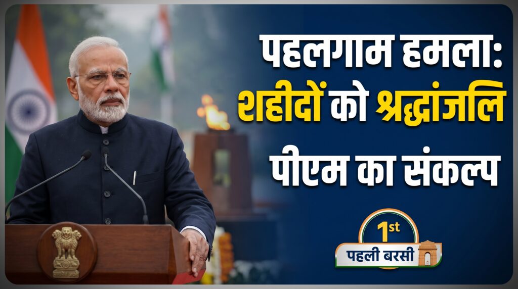 पहलगाम हमले की पहली बरसी: PM का संकल्प – भारत आतंकवाद के आगे कभी नहीं झुकेगा